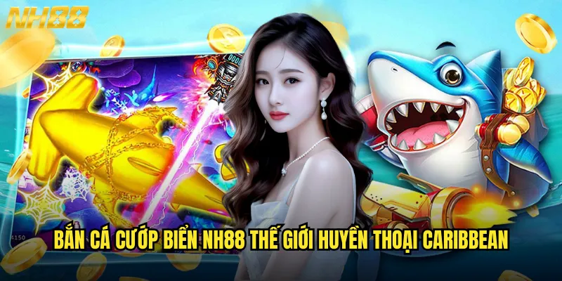 Bắn cá cướp biển NH88 cuộc phiêu lưu đại dương đầy kho báu 2 Bắn cá cướp biển NH88 thế giới huyền thoại Caribbean