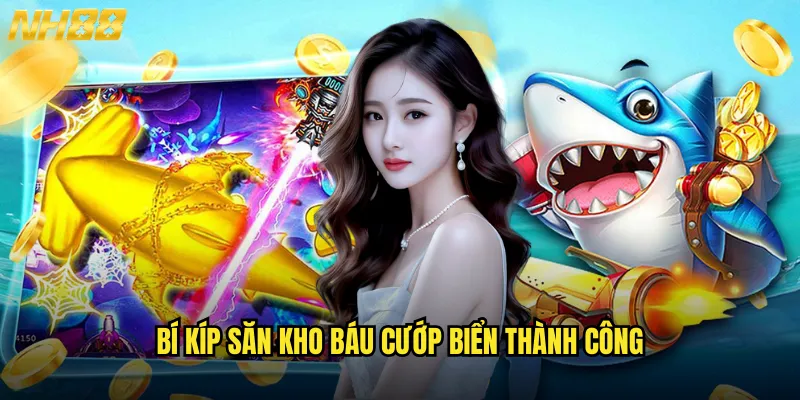 Bắn cá cướp biển NH88 cuộc phiêu lưu đại dương đầy kho báu 3 Bí kíp săn kho báu cướp biển thành công