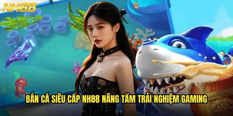 Bắn cá siêu cấp NH88 đẳng cấp vượt trội cho cao thủ săn cá 2 Bắn cá siêu cấp NH88 nâng tầm trải nghiệm gaming