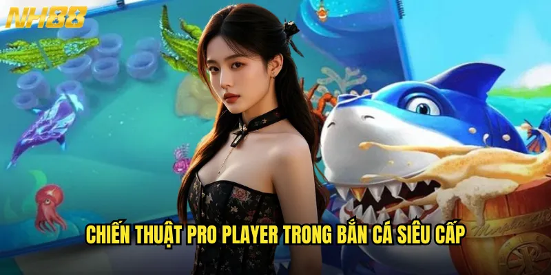 Bắn cá siêu cấp NH88 đẳng cấp vượt trội cho cao thủ săn cá 3 Chiến thuật pro player trong bắn cá siêu cấp