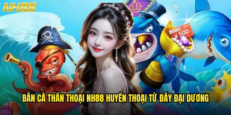 Bắn cá thần thoại NH88 thế giới cổ tích với những truyền thuyết bất tử 2 Bắn cá thần thoại NH88 huyền thoại từ đáy đại dương