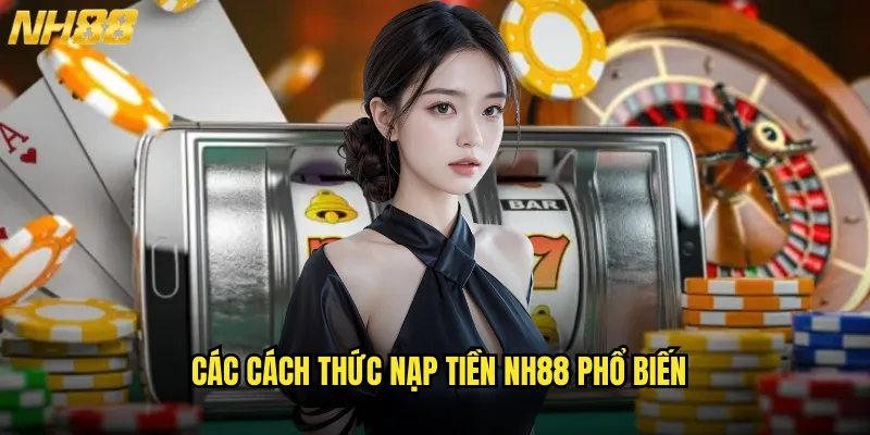 Nạp Tiền NH88 Nhanh Như Chớp Với Đa Dạng Phương Thức Thanh Toán 2 Các Cách Thức Nạp Tiền NH88 Phổ Biến